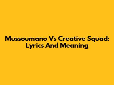 Mussoumano Vs Creative Squad: Lyrics And Meaning