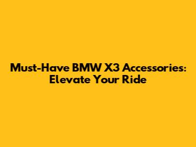 Must-Have BMW X3 Accessories: Elevate Your Ride