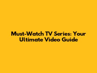 Must-Watch TV Series: Your Ultimate Video Guide