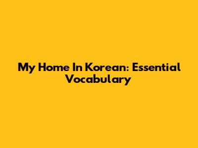My Home In Korean: Essential Vocabulary