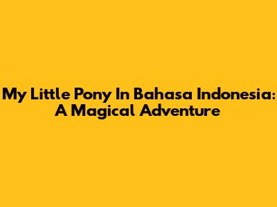 My Little Pony In Bahasa Indonesia: A Magical Adventure