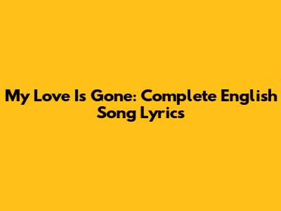 My Love Is Gone: Complete English Song Lyrics