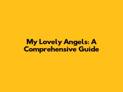My Lovely Angels: A Comprehensive Guide