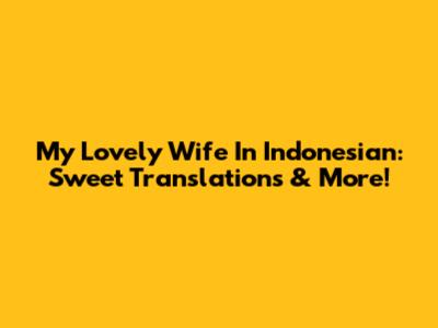 My Lovely Wife In Indonesian: Sweet Translations & More!