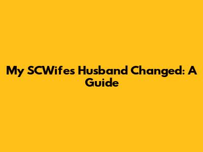 My SCWife's Husband Changed: A Guide