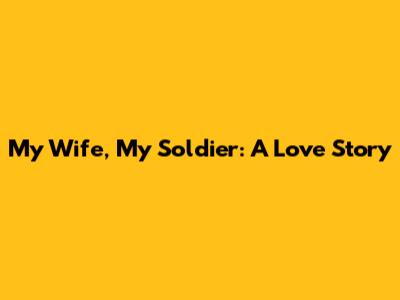 My Wife, My Soldier: A Love Story