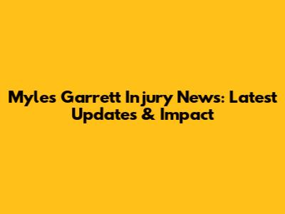 Myles Garrett Injury News: Latest Updates & Impact