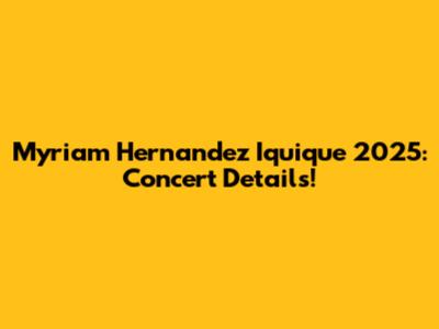 Myriam Hernandez Iquique 2025: Concert Details!
