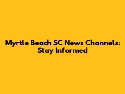 Myrtle Beach SC News Channels: Stay Informed