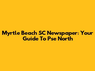 Myrtle Beach SC Newspaper: Your Guide To Pse North