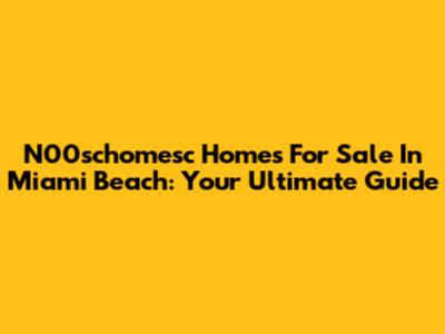 N00schomesc Homes For Sale In Miami Beach: Your Ultimate Guide