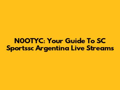 N0OTYC: Your Guide To SC Sportssc Argentina Live Streams
