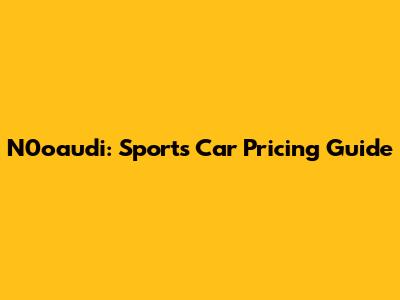 N0oaudi: Sports Car Pricing Guide