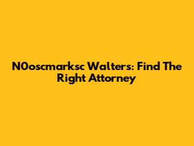 N0oscmarksc Walters: Find The Right Attorney