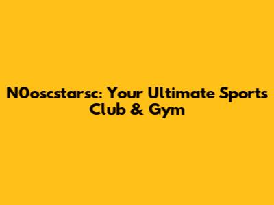 N0oscstarsc: Your Ultimate Sports Club & Gym