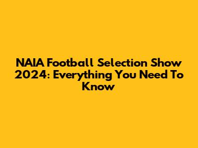 NAIA Football Selection Show 2024: Everything You Need To Know