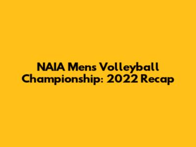 NAIA Men's Volleyball Championship: 2022 Recap