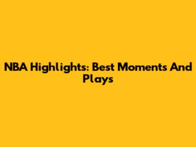 NBA Highlights: Best Moments And Plays