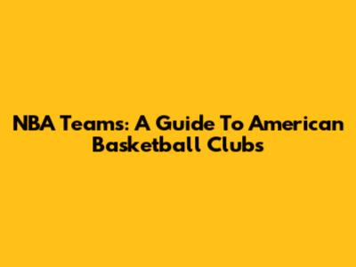 NBA Teams: A Guide To American Basketball Clubs