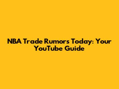 NBA Trade Rumors Today: Your YouTube Guide