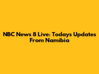 NBC News 8 Live: Today's Updates From Namibia