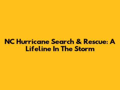 NC Hurricane Search & Rescue: A Lifeline In The Storm