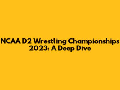 NCAA D2 Wrestling Championships 2023: A Deep Dive
