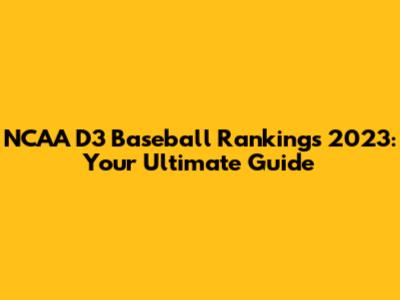 NCAA D3 Baseball Rankings 2023: Your Ultimate Guide