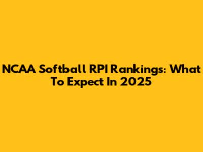 NCAA Softball RPI Rankings: What To Expect In 2025