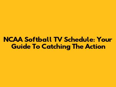 NCAA Softball TV Schedule: Your Guide To Catching The Action