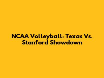 NCAA Volleyball: Texas Vs. Stanford Showdown