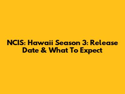 NCIS: Hawai'i Season 3: Release Date & What To Expect