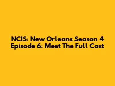 NCIS: New Orleans Season 4 Episode 6: Meet The Full Cast