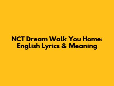 NCT Dream Walk You Home: English Lyrics & Meaning