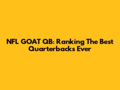 NFL GOAT QB: Ranking The Best Quarterbacks Ever