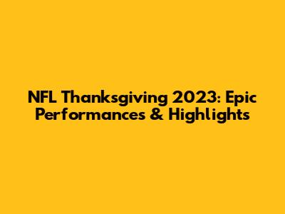 NFL Thanksgiving 2023: Epic Performances & Highlights