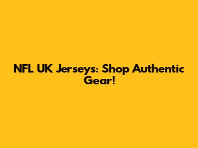 NFL UK Jerseys: Shop Authentic Gear!