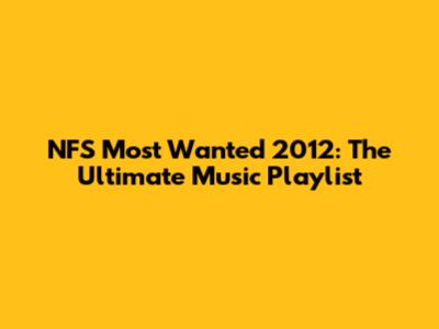 NFS Most Wanted 2012: The Ultimate Music Playlist