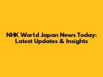 NHK World Japan News Today: Latest Updates & Insights