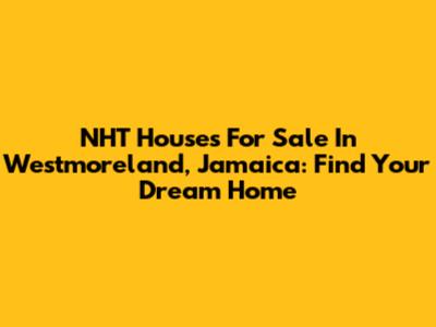 NHT Houses For Sale In Westmoreland, Jamaica: Find Your Dream Home