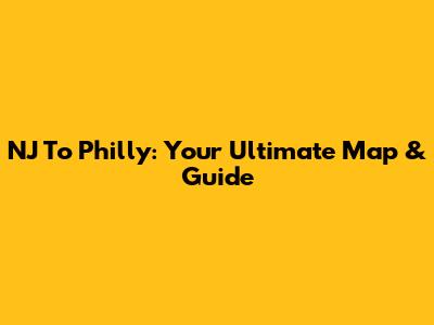 NJ To Philly: Your Ultimate Map & Guide