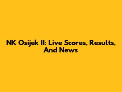 NK Osijek II: Live Scores, Results, And News