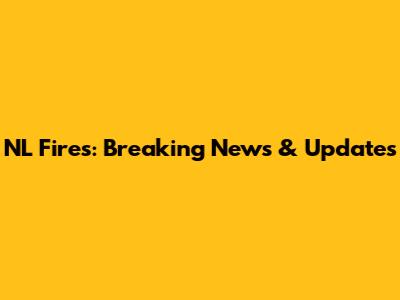 NL Fires: Breaking News & Updates