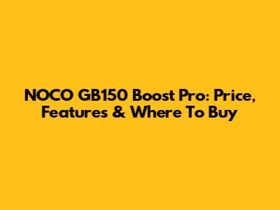NOCO GB150 Boost Pro: Price, Features & Where To Buy