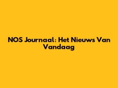 NOS Journaal: Het Nieuws Van Vandaag