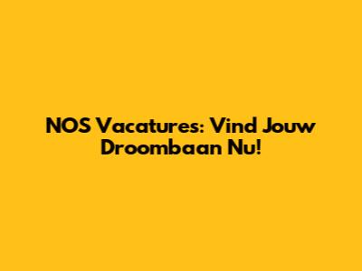 NOS Vacatures: Vind Jouw Droombaan Nu!