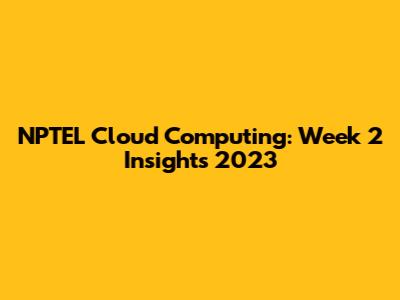 NPTEL Cloud Computing: Week 2 Insights 2023