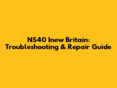 NS40 Inew Britain: Troubleshooting & Repair Guide