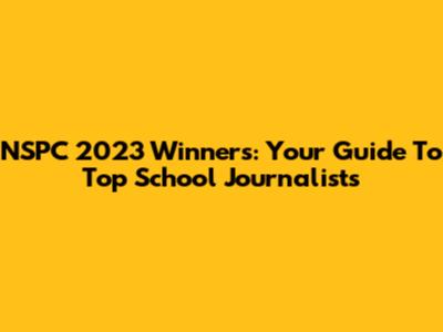 NSPC 2023 Winners: Your Guide To Top School Journalists