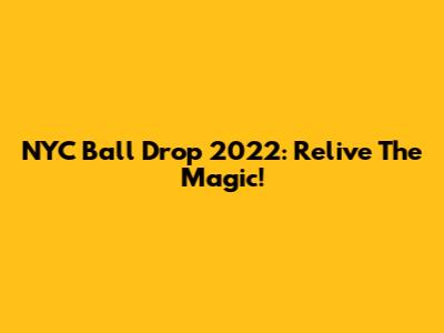 NYC Ball Drop 2022: Relive The Magic!